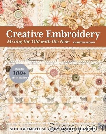 Creative Embroidery, Mixing the Old with the New: Stitch & Embellish Your Stashed Treasures (2023)