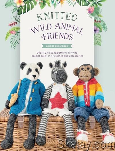 Knitted Wild Animal Friends: Over 40 knitting patterns for wild animal dolls, their clothes and accessories (2022)