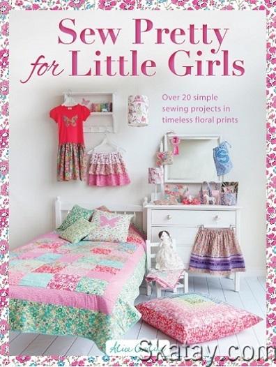 Sew Pretty for Little Girls: Over 20 Simple Sewing Projects in Timeless Floral Prints (2015)