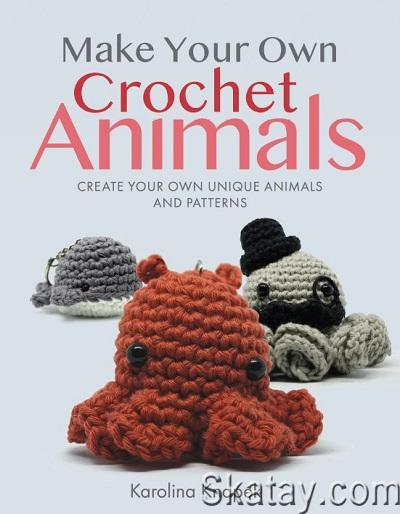 Make Your Own Crochet Animals: Create Your Own Unique Animals and Patterns (2022)
