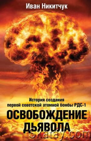 Освобождение дьявола. История создания первой советской атомной бомбы РДС-1
