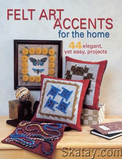 Felt Art Accents for the Home: 44 Elegant, Yet Easy, Projects (2003)