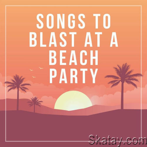 Songs to blast at a beach party (2023)