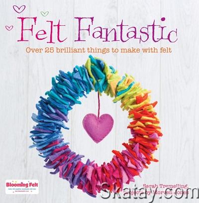 Felt Fantastic: Over 25 Brilliant Things to Make with Felt (2014)