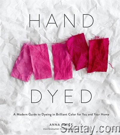 Hand Dyed: A Modern Guide to Dyeing in Brilliant Color for You and Your Home (2019)