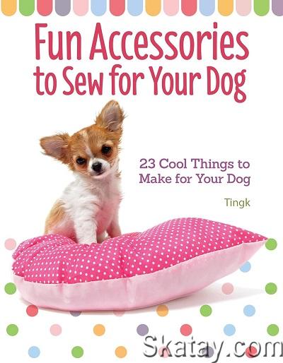 Fun Accessories to Sew for Your Dog: 23 Cool Things to Make for Your Dog