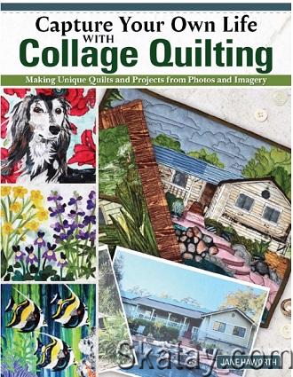 Capture Your Own Life with Collage Quilting: Making Unique Quilts and Projects from Photos and Imagery (2023)