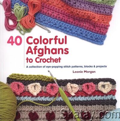 40 Colorful Afghans to Crochet: A Collection of Eye-Popping Stitch Patterns, Blocks & Projects (2017)