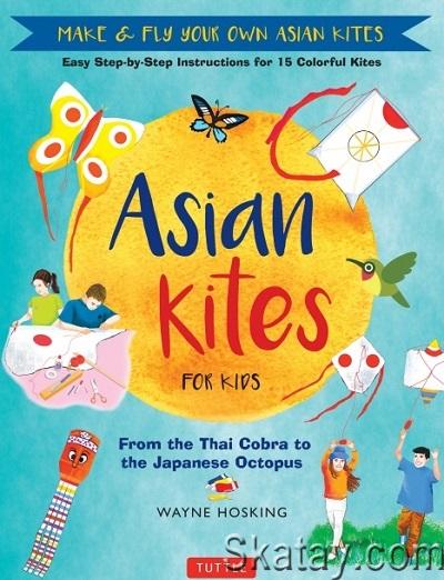 Asian Kites for Kids: Make & Fly Your Own Asian Kites: Easy Step-by-Step Instructions for 15 Colorful Kites (2017)