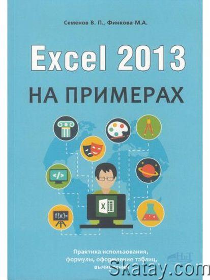Excel 2013 на примерах / Семенов В.П., Финкова М.А./