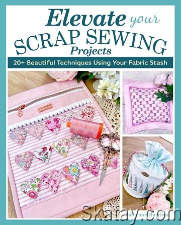 Elevate Your Scrap Sewing Projects: 20+ Beautiful Techniques Using Your Fabric Stash (2023)