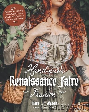 Handmade Renaissance Faire Fashion: 20+ Patterns for Crafting Faire-Ready Capes, Cloaks and Crowns—the Authentic Way! (2023)