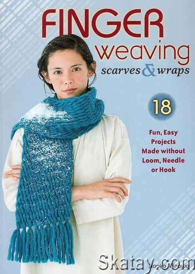 Finger Weaving Scarves & Wraps: 18 Fun, Easy Projects Made without Loom, Needle or Hook (2015)