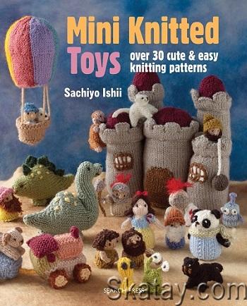 Mini Knitted Toys: Over 30 cute & easy knitting patterns by Sachiyo Ishii (2016)