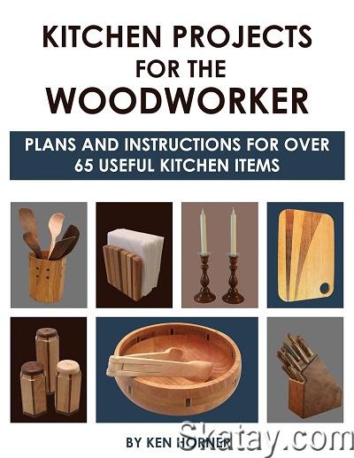 Kitchen Projects for the Woodworker: Plans and Instructions for Over 65 Useful Kitchen Items (2019)