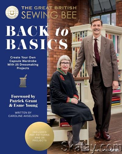 The Great British Sewing Bee: Back to Basics: Create Your Own Capsule Wardrobe With 23 Dressmaking Projects (2024)