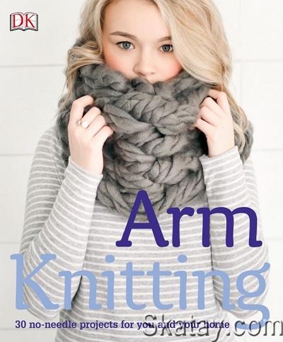 Arm Knitting: 30 No-Needle Projects for you and your Home (2016)