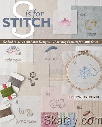 S is for Stitch: 52 Embroidered Alphabet Designs + Charming Projects for Little Ones (2013)