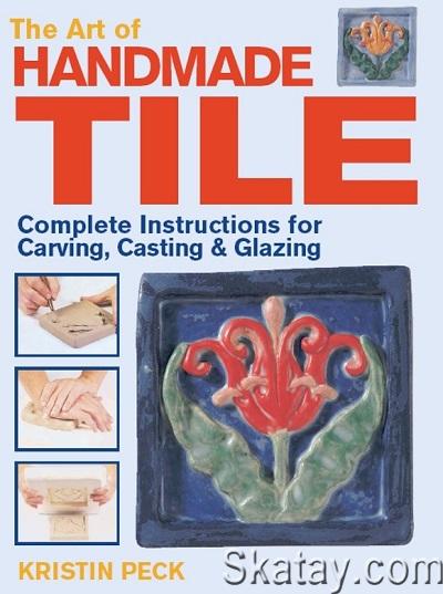 Art of Handmade Tile: Complete Instructions for Carving, Casting & Glazing (2011)