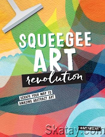 Squeegee Art Revolution: Scrape your way to amazing abstract art (2024)