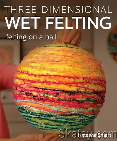 Three-dimensional Wet Felting: Felting on a Ball (2024)