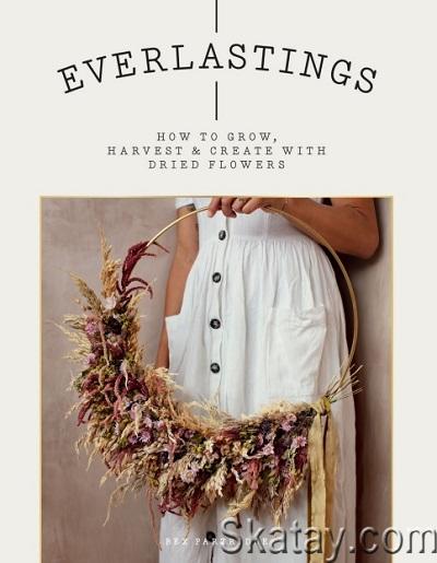 Everlastings: How to grow, harvest and create with dried flowers (2020)