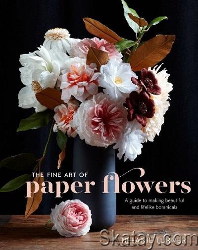 The Fine Art of Paper Flowers: A Guide to Making Beautiful and Lifelike Botanicals (2017)