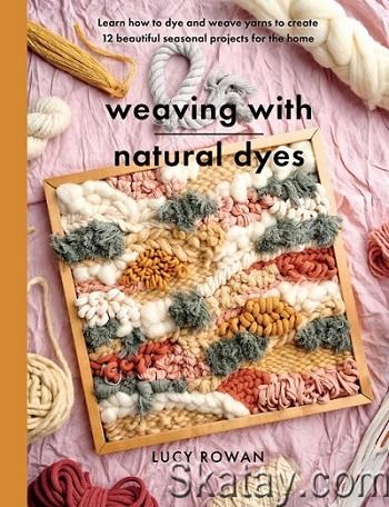 Weaving with Natural Dyes: Learn how to dye and weave yarns to create 12 beautiful seasonal projects for home (2024)