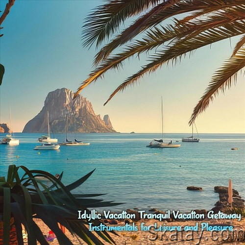 Idyllic Vacation Tranquil Vacation Getaway Instrumentals for Leisure and Pleasure (2024) FLAC