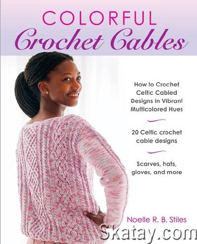 Colorful Crochet Cables: How to Crochet Celtic Cabled Designs in Vibrant Multicolored Hues (2024)