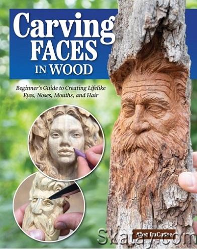 Carving Faces in Wood: Beginner's Guide to Creating Lifelike Eyes, Noses, Mouths, and Hair (2024)
