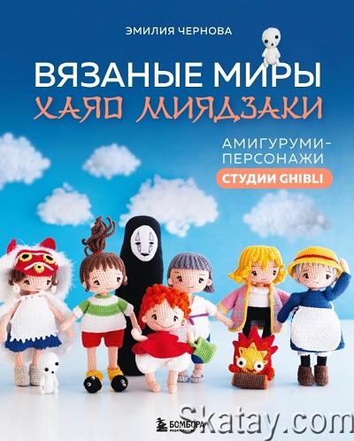 Вязаные миры Хаяо Миядзаки. Амигуруми-персонажи студии Ghibli (2024)