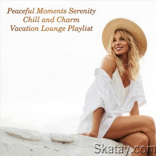 Peaceful Moments Serenity Chill and Charm Vacation Lounge Playlist (2024) FLAC