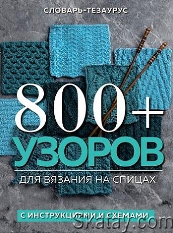 800 + узоров для вязания на спицах. Словарь-тезаурус с инструкциями и схемами (2022)