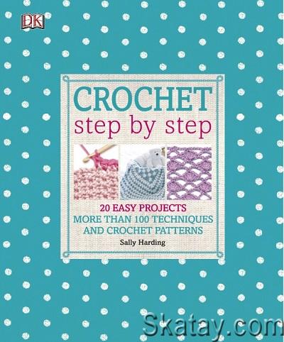 Crochet Step by Step: 20 Easy Projects. More than 100 Techniques and Crochet Patterns (2012)