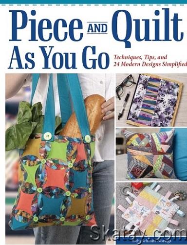 Piece and Quilt as You Go: Techniques, Tips, and 24 Modern Designs Simplified (2024)