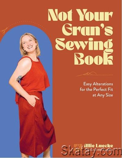 Not Your Gran's Sewing Book: Easy Alterations for the Perfect Fit at Any Size (2024)