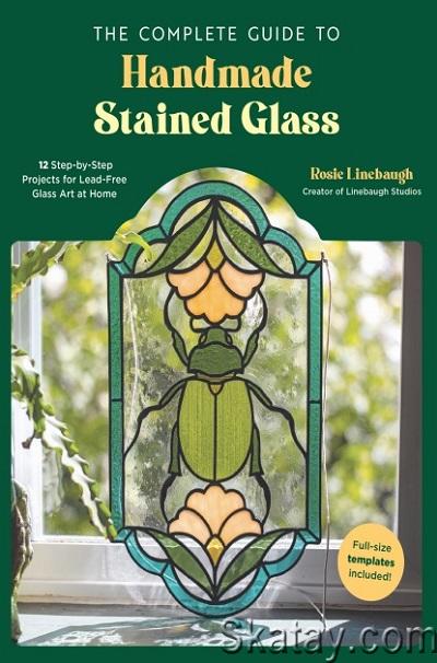 The Complete Guide to Handmade Stained Glass: 12 Step-by-Step Projects for Lead-Free Glass Art at Home (2024)