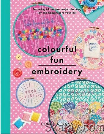 Colourful Fun Embroidery: Featuring 24 modern projects to bring joy and happiness to your life! (2020)