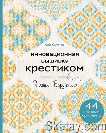 Инновационная вышивка крестиком. В ритме БАРДЖЕЛЛО. 44 японских орнамента (2024)