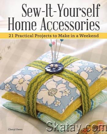 Sew-It-Yourself Home Accessories: 21 Practical Projects to Make in a Weekend (2018)