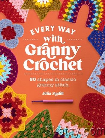 Every Way with Granny Crochet: 50 shapes in classic granny stitch (2024)