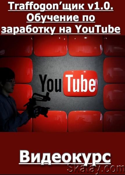 Traffogon’щик v1.0. Обучение по заработку на YouTube (2024) /Видеокурс/