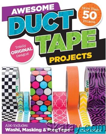 Awesome Duct Tape Projects: Also Includes Washi, Masking, and Frog Tape: More than 50 Projects: Totally Original Designs (2014)