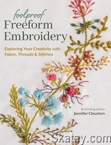 Foolproof Freeform Embroidery: Exploring Your Creativity with Fabric, Threads & Stitches (2024)