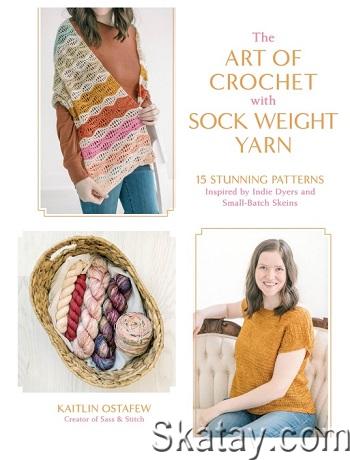 The Art of Crochet with Sock Weight Yarn: 15 Stunning Patterns Inspired by Indie Dyers and Small-Batch Skeins (2024)