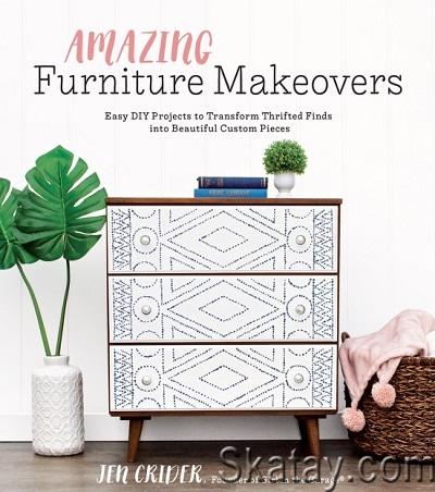 Amazing Furniture Makeovers: Easy DIY Projects to Transform Thrifted Finds into Beautiful Custom Pieces (2019)