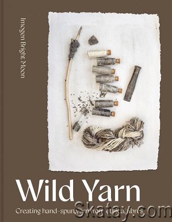 Wild Yarn: Creating hand-spun yarn from ethical fibres (2024)