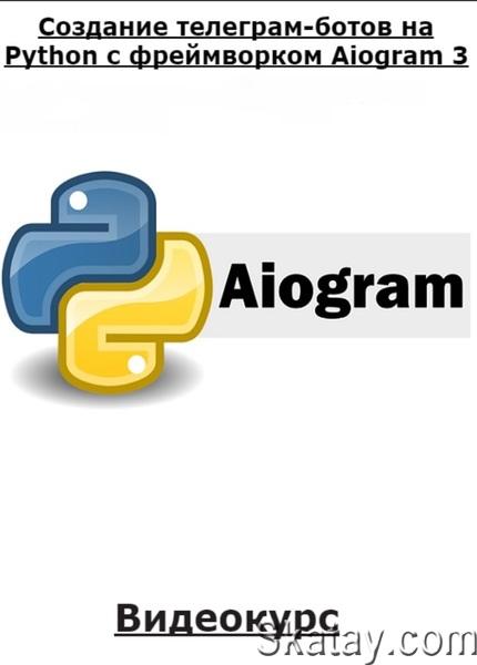 Создание телеграм-ботов на Python с фреймворком Aiogram 3 (2024) /Видеокурс/