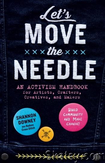 Let's Move the Needle: An Activism Handbook for Artists, Crafters, Creatives, and Makers; Build Community and Make Change! (2024)